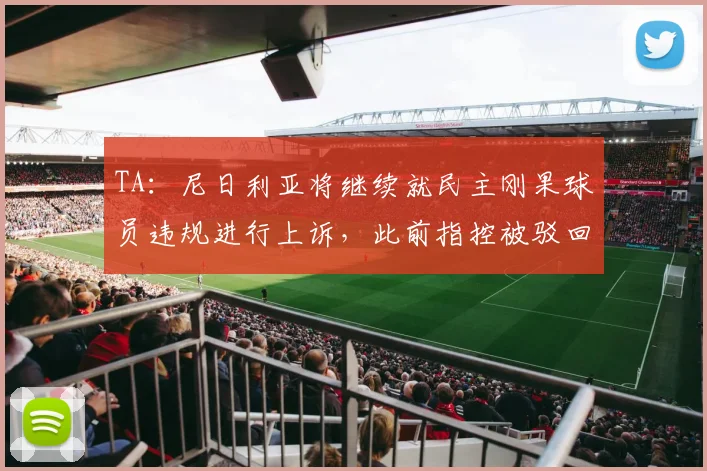 TA：尼日利亚将继续就民主刚果球员违规进行上诉，此前指控被驳回